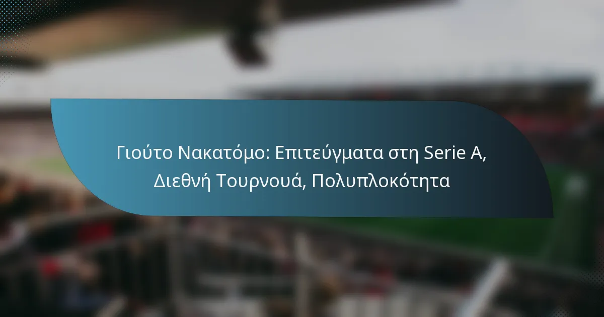 Γιούτο Νακατόμο: Επιτεύγματα στη Serie A, Διεθνή Τουρνουά, Πολυπλοκότητα
