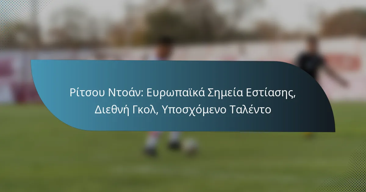Ρίτσου Ντοάν: Ευρωπαϊκά Σημεία Εστίασης, Διεθνή Γκολ, Υποσχόμενο Ταλέντο