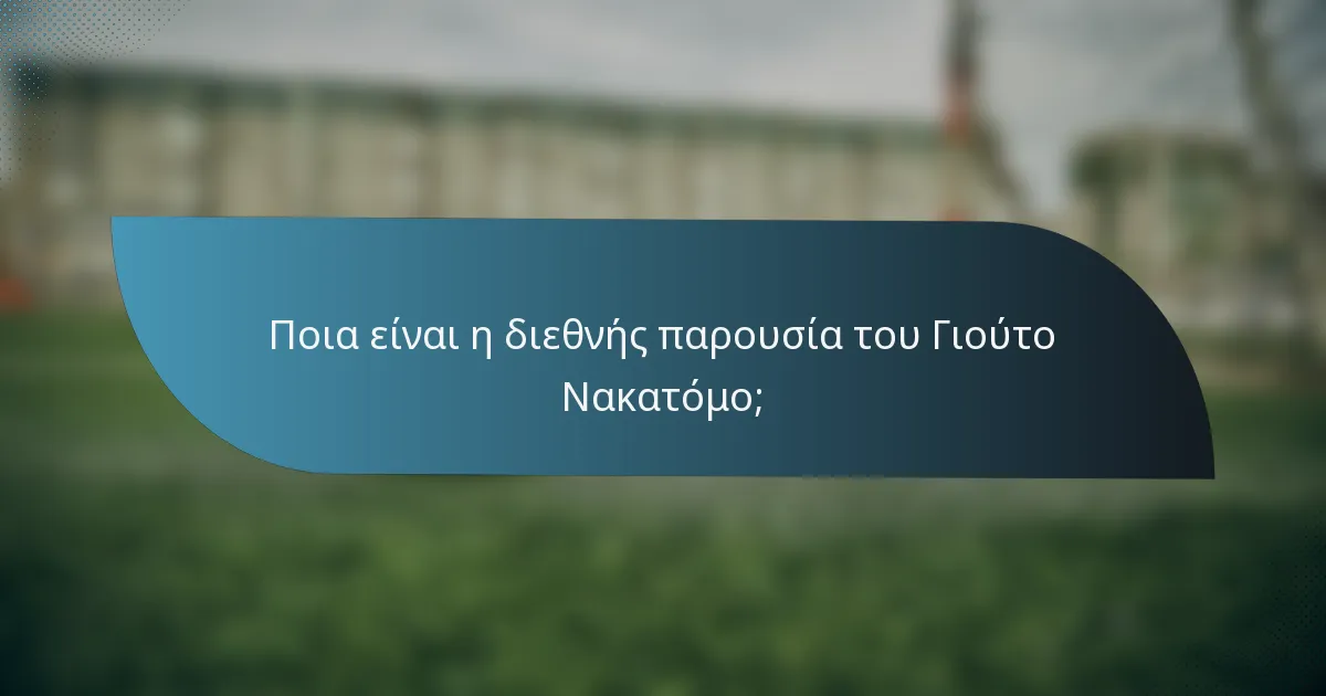Ποια είναι η διεθνής παρουσία του Γιούτο Νακατόμο;