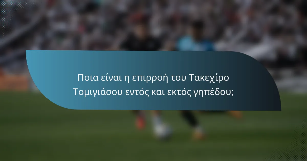 Ποια είναι η επιρροή του Τακεχίρο Τομιγιάσου εντός και εκτός γηπέδου;