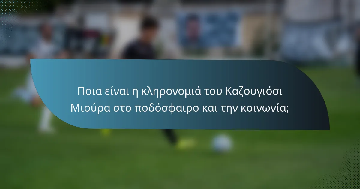 Ποια είναι η κληρονομιά του Καζουγιόσι Μιούρα στο ποδόσφαιρο και την κοινωνία;