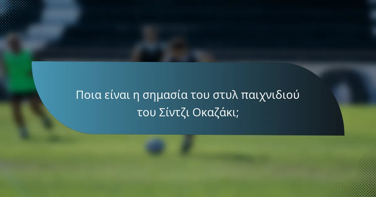 Ποια είναι η σημασία του στυλ παιχνιδιού του Σίντζι Οκαζάκι;