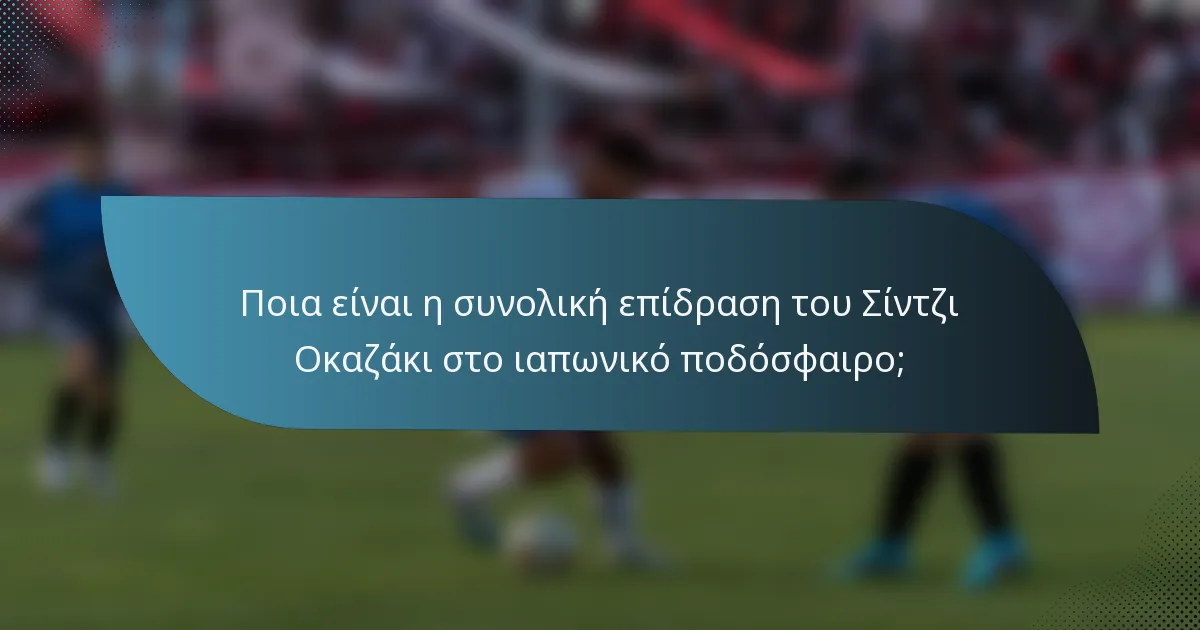 Ποια είναι η συνολική επίδραση του Σίντζι Οκαζάκι στο ιαπωνικό ποδόσφαιρο;