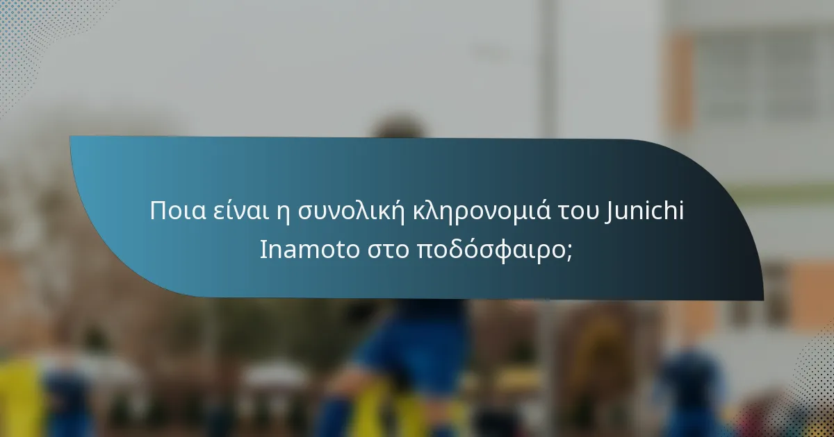 Ποια είναι η συνολική κληρονομιά του Junichi Inamoto στο ποδόσφαιρο;