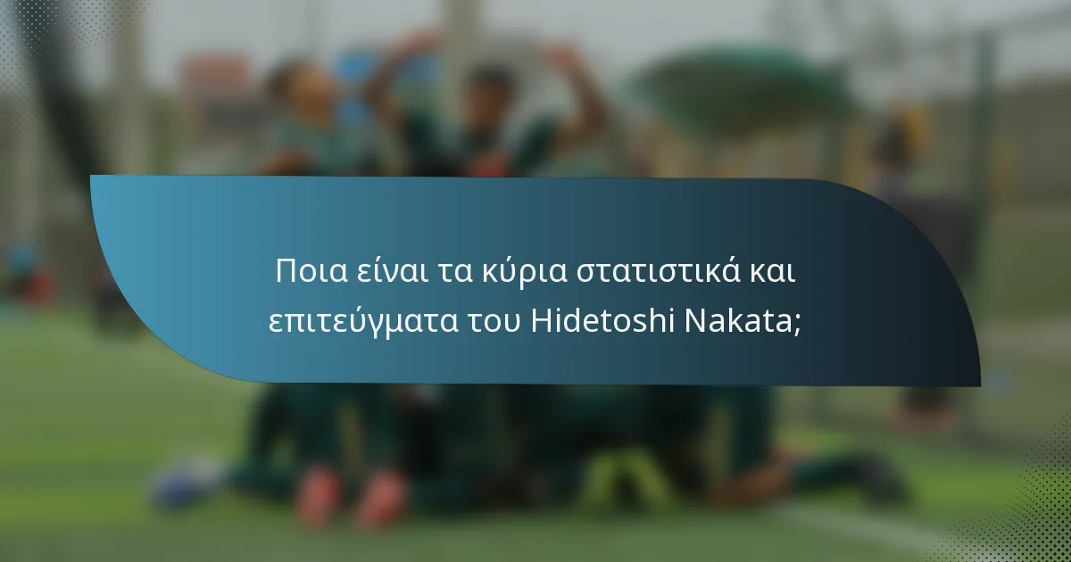 Ποια είναι τα κύρια στατιστικά και επιτεύγματα του Hidetoshi Nakata;