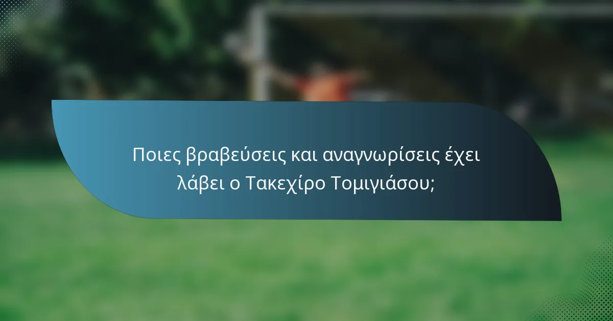 Ποιες βραβεύσεις και αναγνωρίσεις έχει λάβει ο Τακεχίρο Τομιγιάσου;