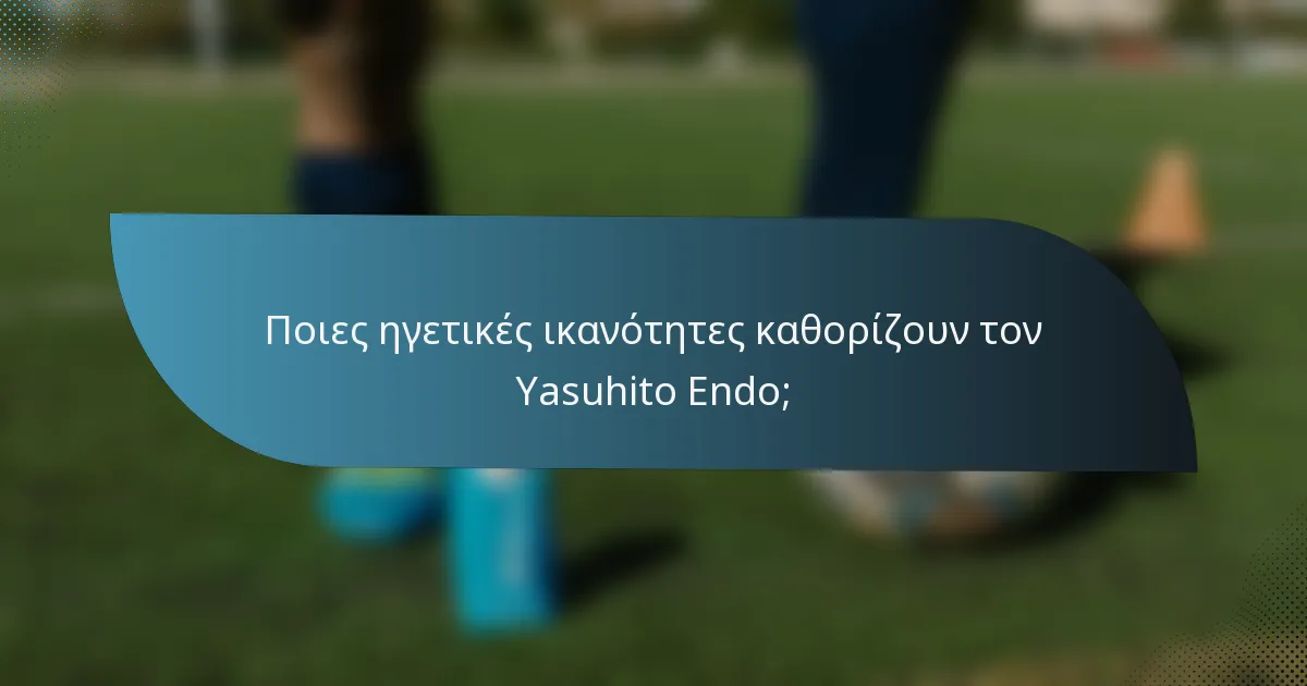 Ποιες ηγετικές ικανότητες καθορίζουν τον Yasuhito Endo;