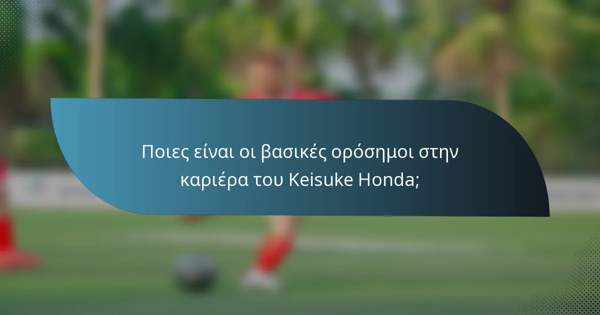 Ποιες είναι οι βασικές ορόσημοι στην καριέρα του Keisuke Honda;