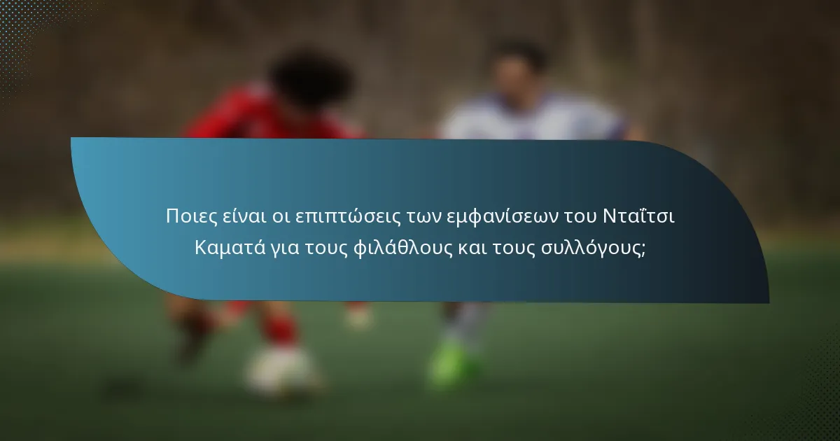 Ποιες είναι οι επιπτώσεις των εμφανίσεων του Νταΐτσι Καματά για τους φιλάθλους και τους συλλόγους;