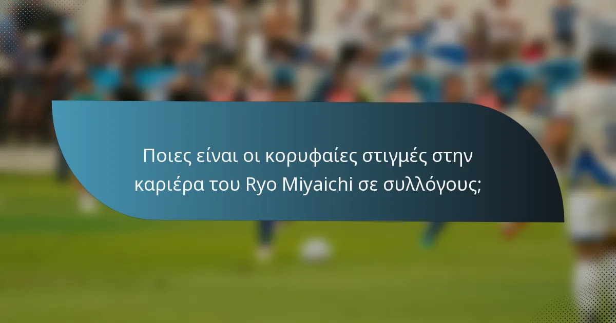 Ποιες είναι οι κορυφαίες στιγμές στην καριέρα του Ryo Miyaichi σε συλλόγους;