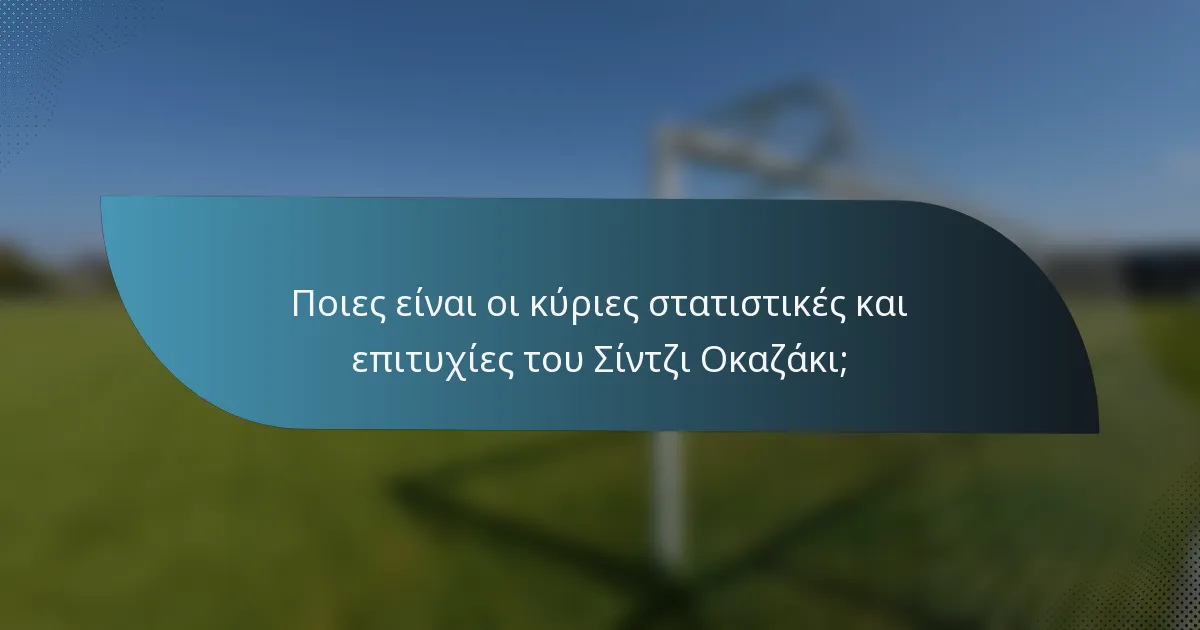 Ποιες είναι οι κύριες στατιστικές και επιτυχίες του Σίντζι Οκαζάκι;