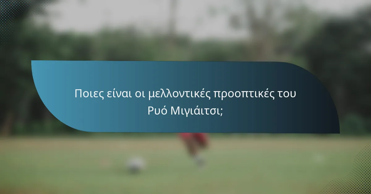 Ποιες είναι οι μελλοντικές προοπτικές του Ρυό Μιγιάιτσι;