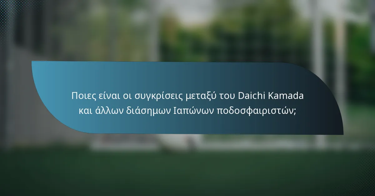 Ποιες είναι οι συγκρίσεις μεταξύ του Daichi Kamada και άλλων διάσημων Ιαπώνων ποδοσφαιριστών;