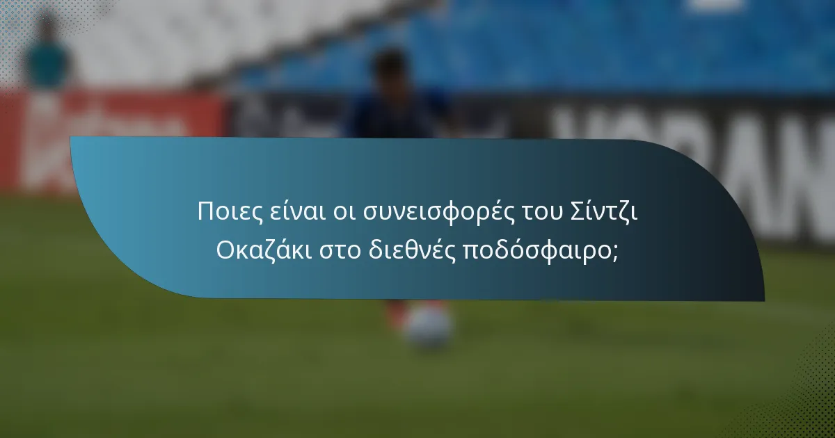 Ποιες είναι οι συνεισφορές του Σίντζι Οκαζάκι στο διεθνές ποδόσφαιρο;
