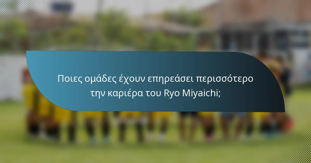 Ποιες ομάδες έχουν επηρεάσει περισσότερο την καριέρα του Ryo Miyaichi;