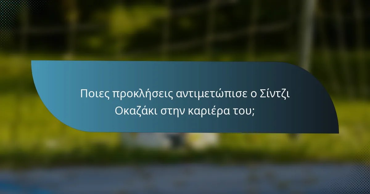 Ποιες προκλήσεις αντιμετώπισε ο Σίντζι Οκαζάκι στην καριέρα του;