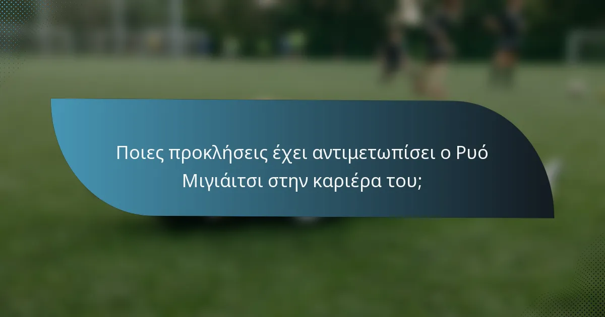 Ποιες προκλήσεις έχει αντιμετωπίσει ο Ρυό Μιγιάιτσι στην καριέρα του;
