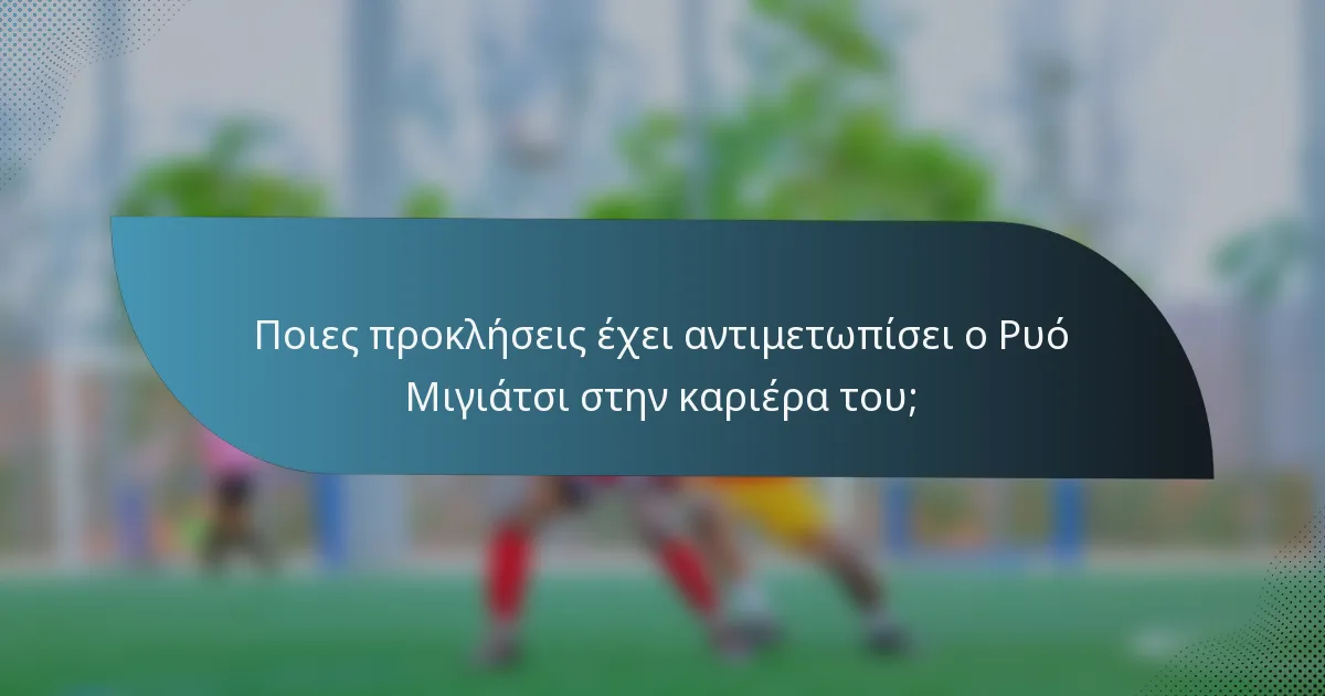 Ποιες προκλήσεις έχει αντιμετωπίσει ο Ρυό Μιγιάτσι στην καριέρα του;