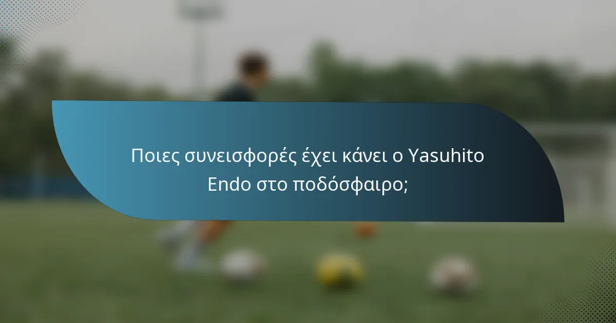 Ποιες συνεισφορές έχει κάνει ο Yasuhito Endo στο ποδόσφαιρο;