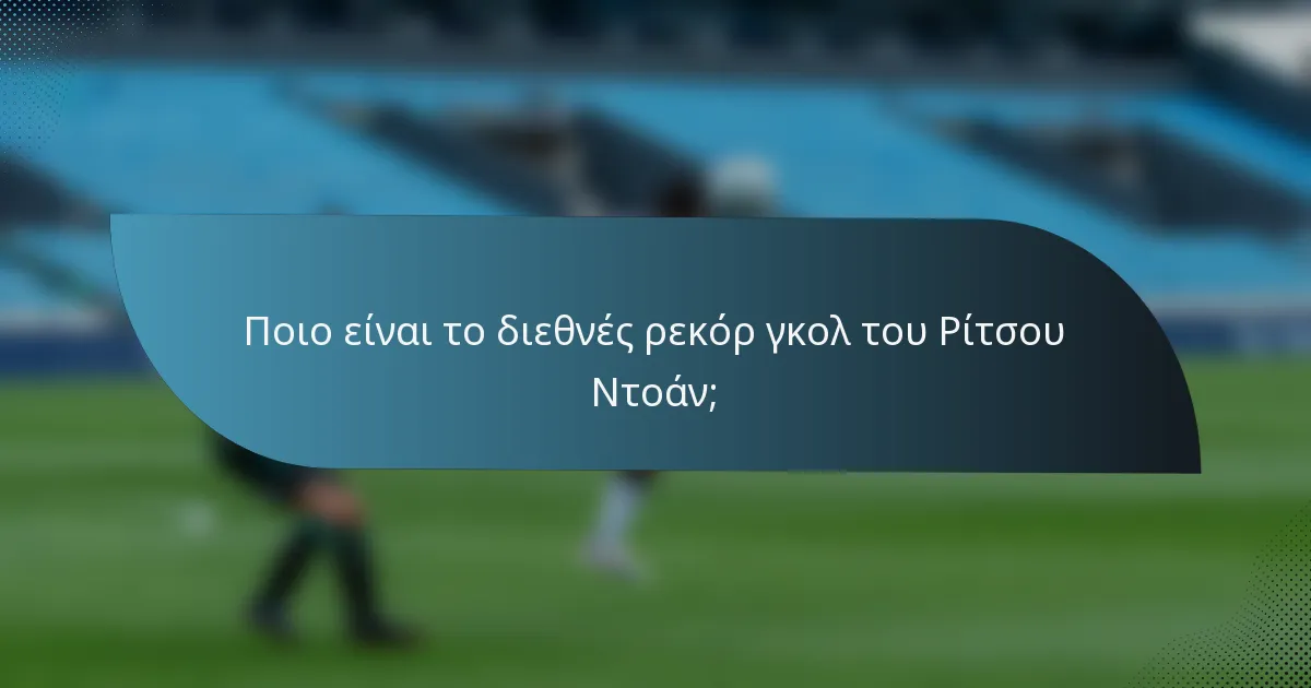 Ποιο είναι το διεθνές ρεκόρ γκολ του Ρίτσου Ντοάν;