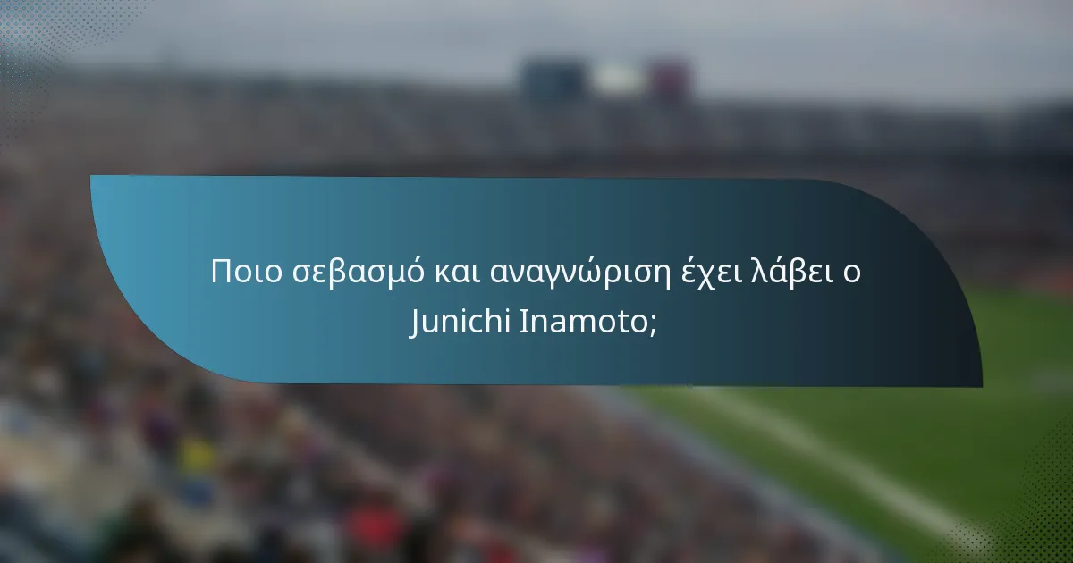 Ποιο σεβασμό και αναγνώριση έχει λάβει ο Junichi Inamoto;