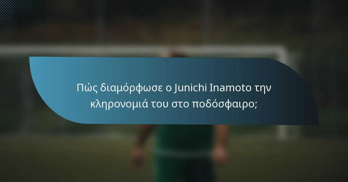 Πώς διαμόρφωσε ο Junichi Inamoto την κληρονομιά του στο ποδόσφαιρο;