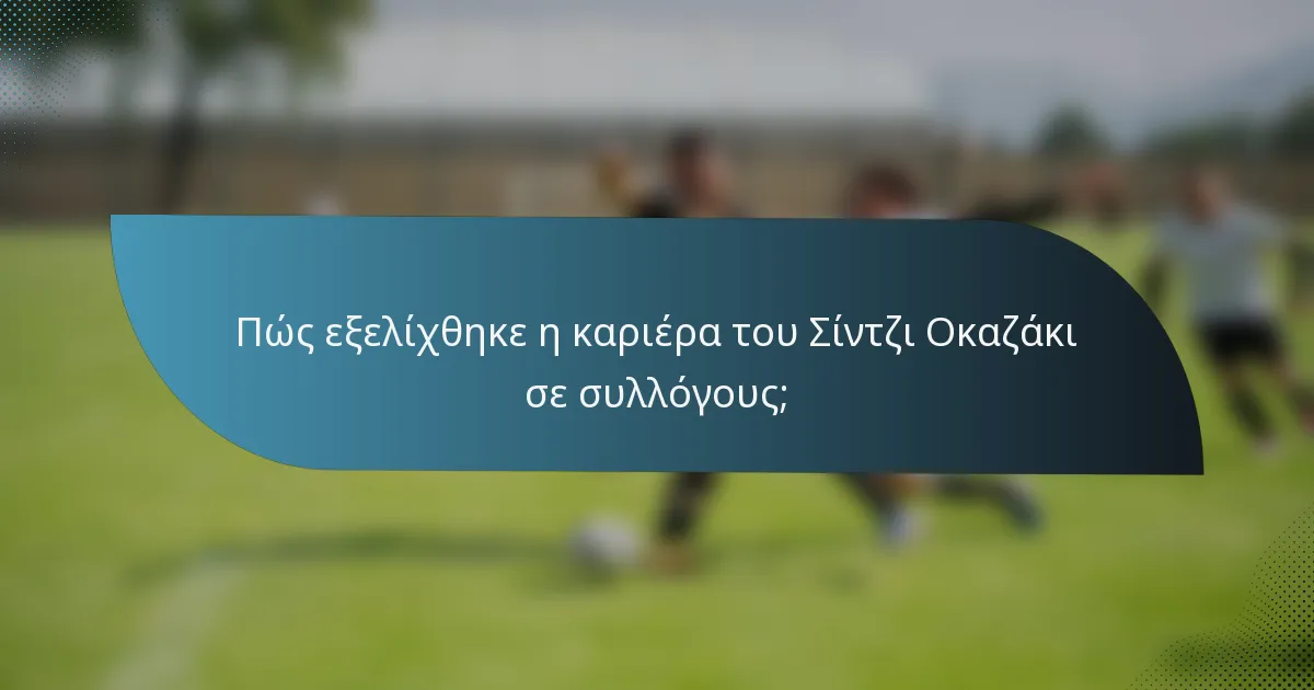 Πώς εξελίχθηκε η καριέρα του Σίντζι Οκαζάκι σε συλλόγους;
