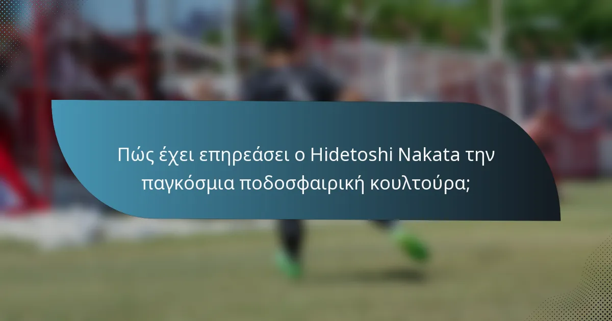 Πώς έχει επηρεάσει ο Hidetoshi Nakata την παγκόσμια ποδοσφαιρική κουλτούρα;