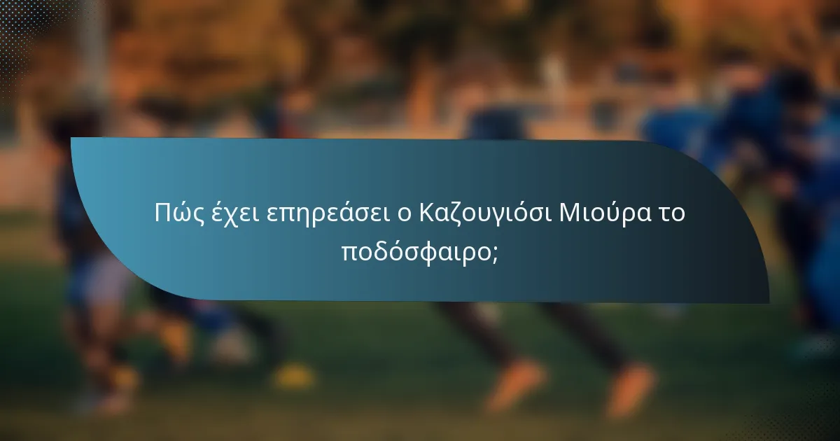 Πώς έχει επηρεάσει ο Καζουγιόσι Μιούρα το ποδόσφαιρο;