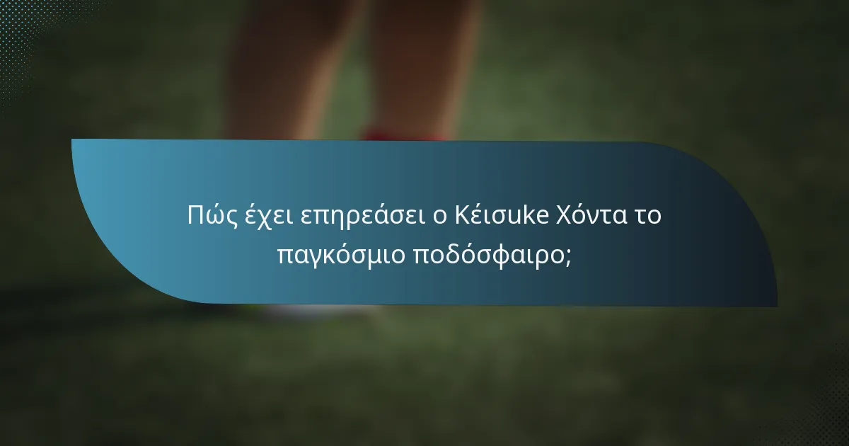 Πώς έχει επηρεάσει ο Κέισuke Χόντα το παγκόσμιο ποδόσφαιρο;