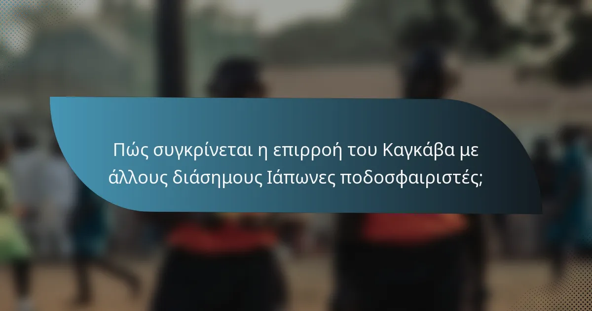 Πώς συγκρίνεται η επιρροή του Καγκάβα με άλλους διάσημους Ιάπωνες ποδοσφαιριστές;