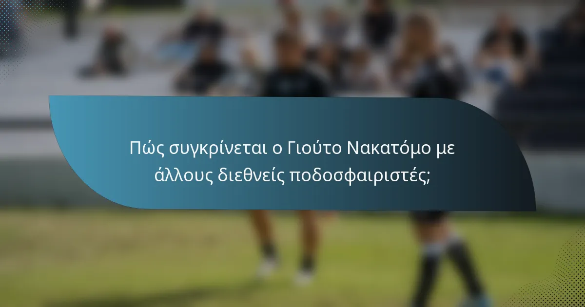 Πώς συγκρίνεται ο Γιούτο Νακατόμο με άλλους διεθνείς ποδοσφαιριστές;