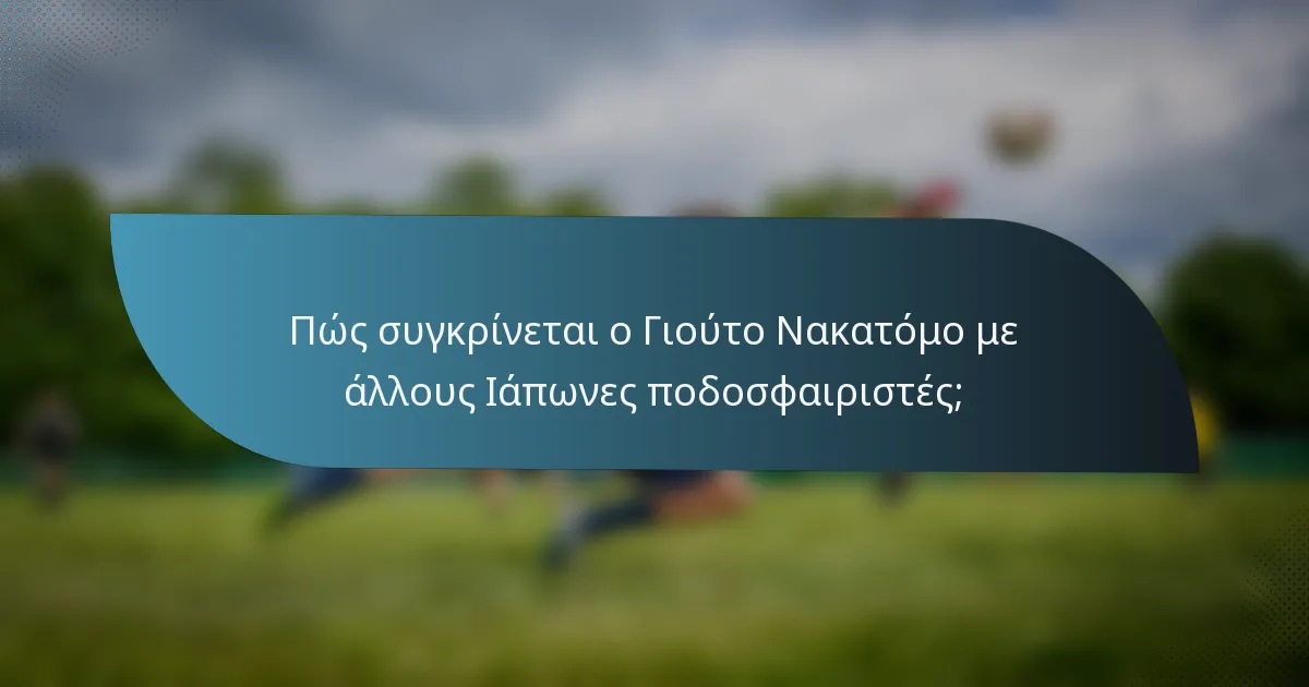 Πώς συγκρίνεται ο Γιούτο Νακατόμο με άλλους Ιάπωνες ποδοσφαιριστές;