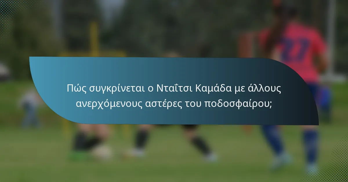 Πώς συγκρίνεται ο Νταΐτσι Καμάδα με άλλους ανερχόμενους αστέρες του ποδοσφαίρου;