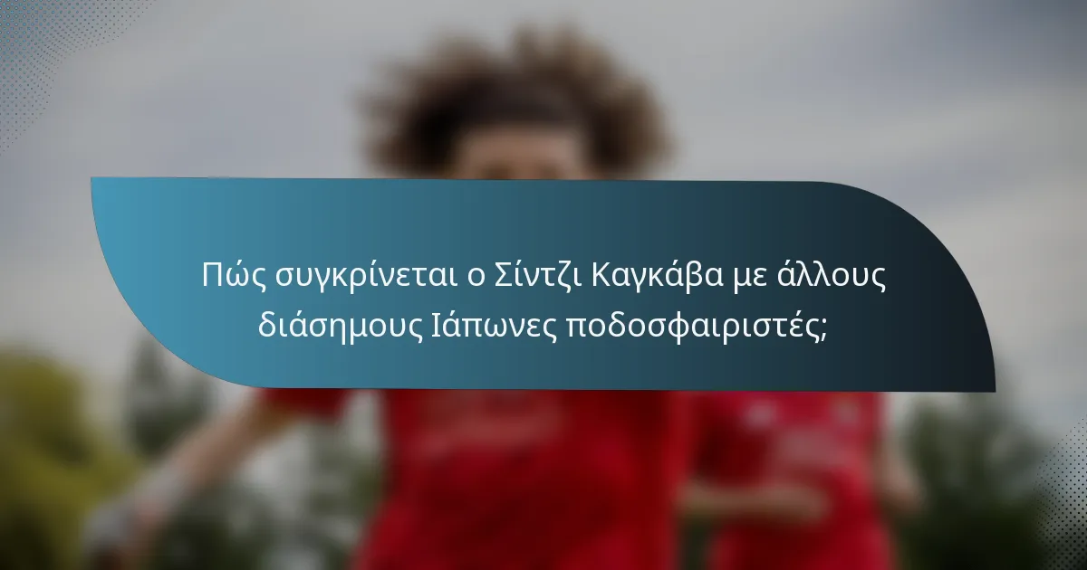 Πώς συγκρίνεται ο Σίντζι Καγκάβα με άλλους διάσημους Ιάπωνες ποδοσφαιριστές;