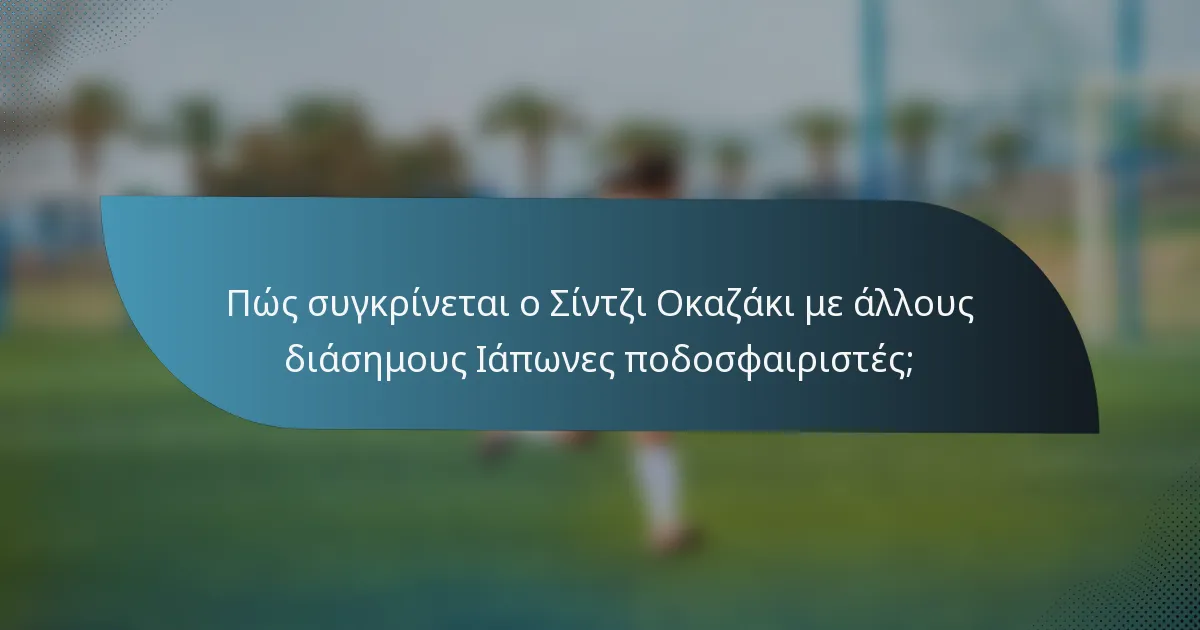 Πώς συγκρίνεται ο Σίντζι Οκαζάκι με άλλους διάσημους Ιάπωνες ποδοσφαιριστές;