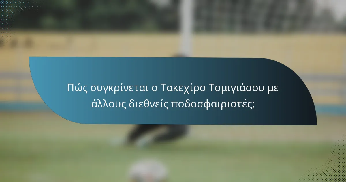 Πώς συγκρίνεται ο Τακεχίρο Τομιγιάσου με άλλους διεθνείς ποδοσφαιριστές;