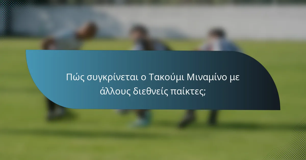 Πώς συγκρίνεται ο Τακούμι Μιναμίνο με άλλους διεθνείς παίκτες;