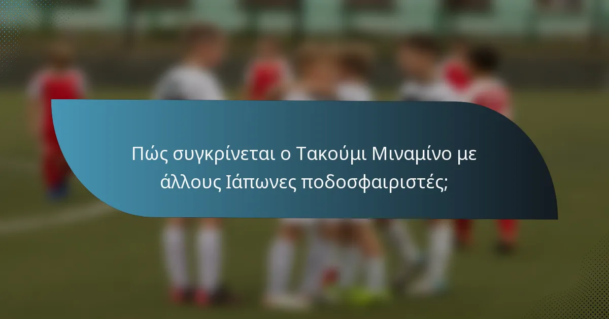 Πώς συγκρίνεται ο Τακούμι Μιναμίνο με άλλους Ιάπωνες ποδοσφαιριστές;