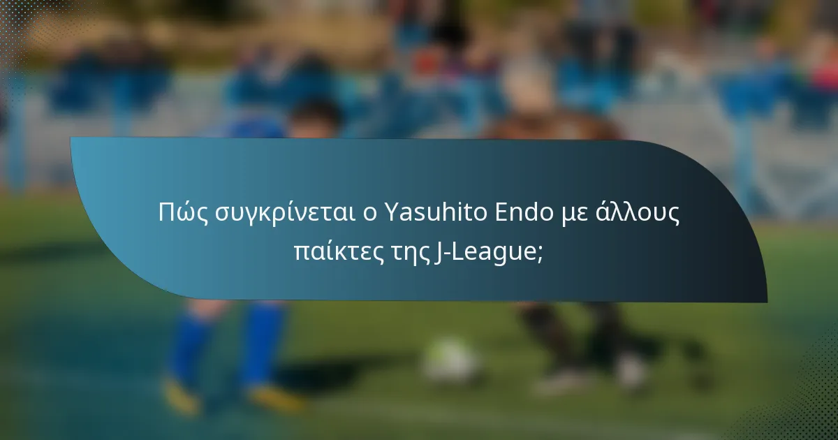 Πώς συγκρίνεται ο Yasuhito Endo με άλλους παίκτες της J-League;