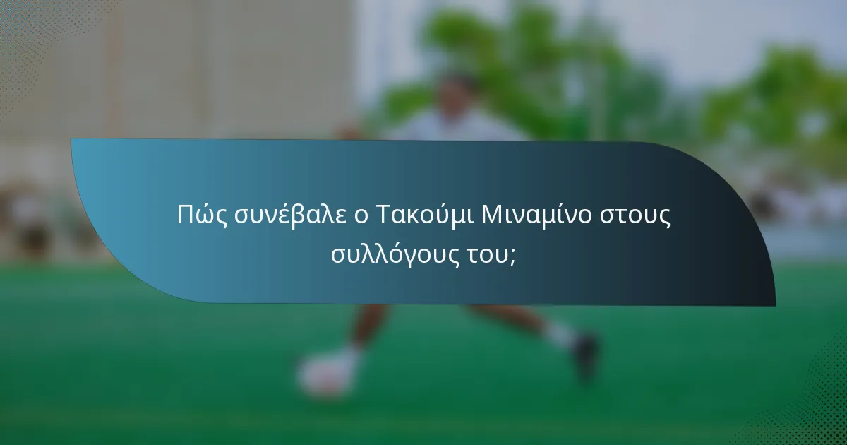 Πώς συνέβαλε ο Τακούμι Μιναμίνο στους συλλόγους του;