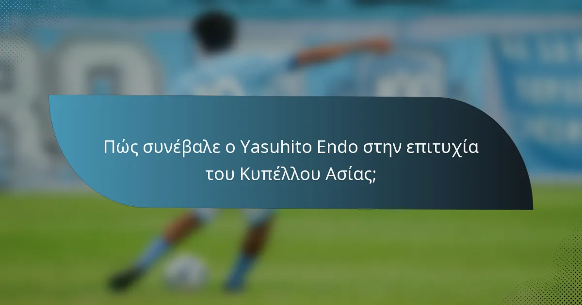 Πώς συνέβαλε ο Yasuhito Endo στην επιτυχία του Κυπέλλου Ασίας;