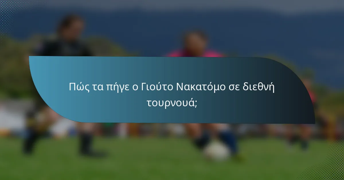 Πώς τα πήγε ο Γιούτο Νακατόμο σε διεθνή τουρνουά;