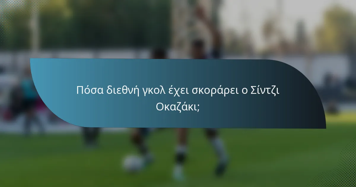 Πόσα διεθνή γκολ έχει σκοράρει ο Σίντζι Οκαζάκι;