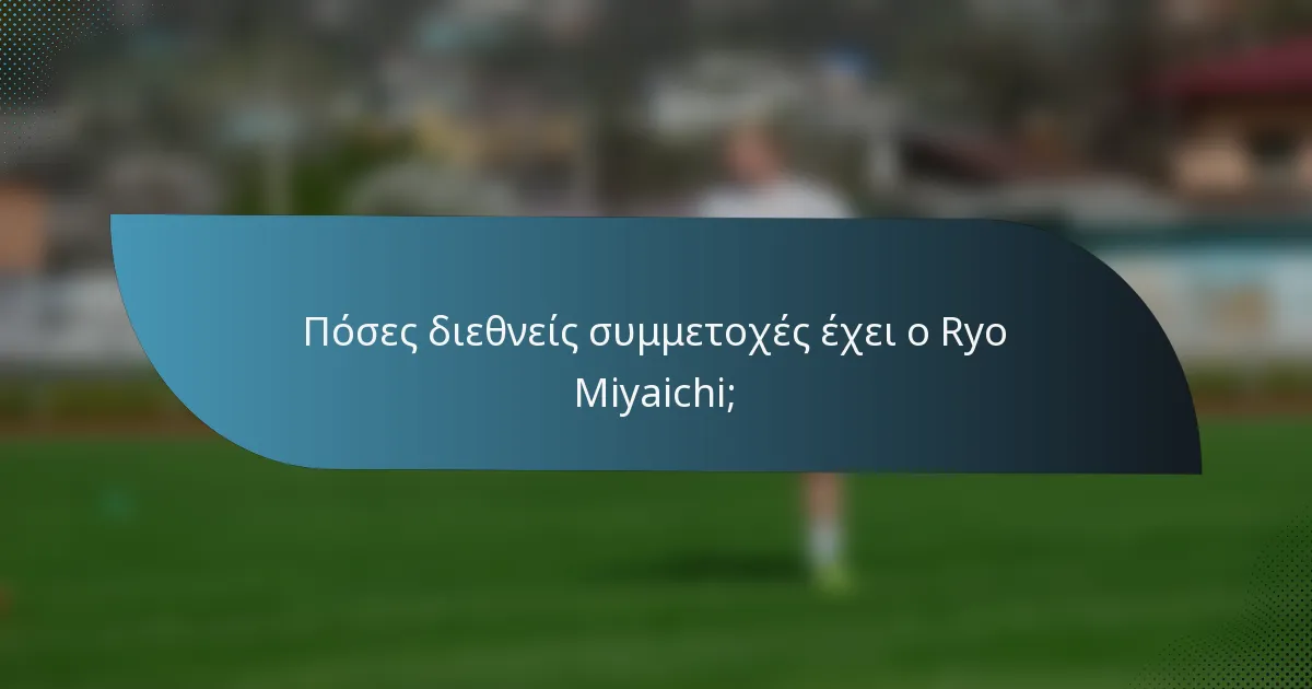 Πόσες διεθνείς συμμετοχές έχει ο Ryo Miyaichi;