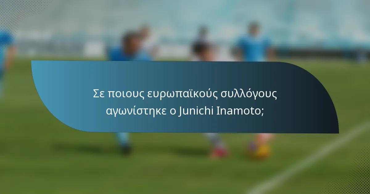 Σε ποιους ευρωπαϊκούς συλλόγους αγωνίστηκε ο Junichi Inamoto;