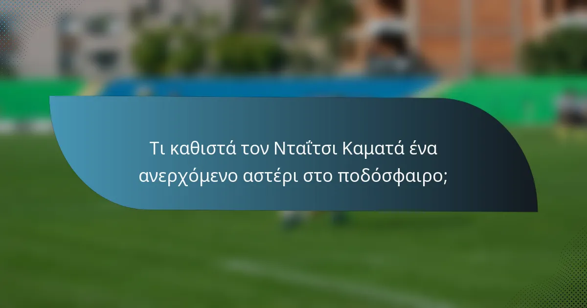 Τι καθιστά τον Νταΐτσι Καματά ένα ανερχόμενο αστέρι στο ποδόσφαιρο;