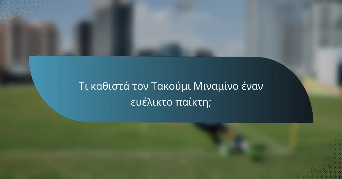 Τι καθιστά τον Τακούμι Μιναμίνο έναν ευέλικτο παίκτη;